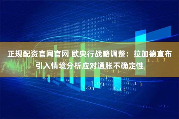 正规配资官网官网 欧央行战略调整：拉加德宣布引入情境分析应对通胀不确定性