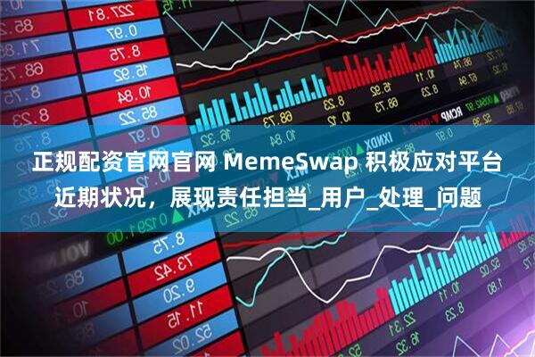正规配资官网官网 MemeSwap 积极应对平台近期状况，展现责任担当_用户_处理_问题