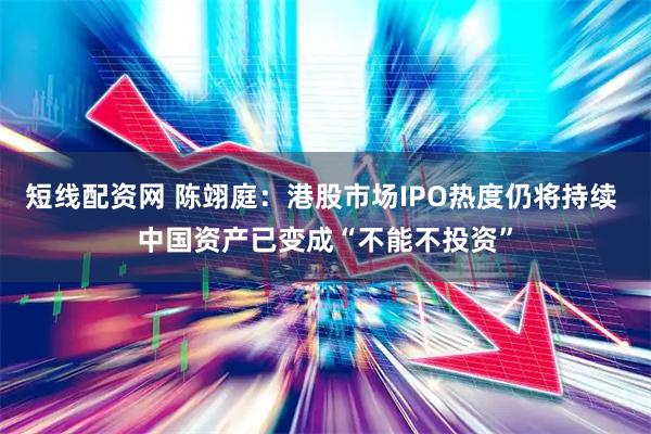 短线配资网 陈翊庭：港股市场IPO热度仍将持续 中国资产已变成“不能不投资”