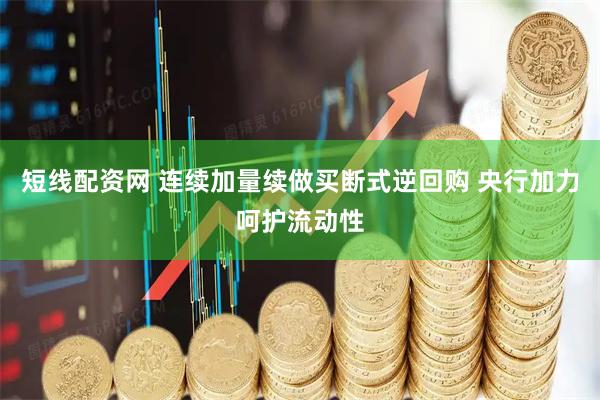 短线配资网 连续加量续做买断式逆回购 央行加力呵护流动性