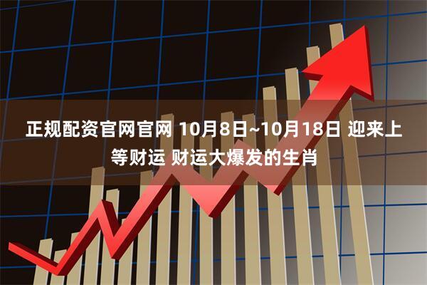 正规配资官网官网 10月8日~10月18日 迎来上等财运 财运大爆发的生肖