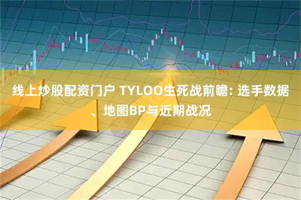 线上炒股配资门户 TYLOO生死战前瞻: 选手数据、地图BP与近期战况