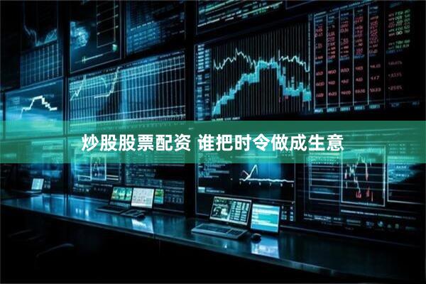 炒股股票配资 谁把时令做成生意