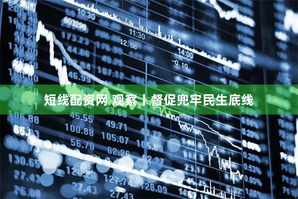 短线配资网 观察丨督促兜牢民生底线