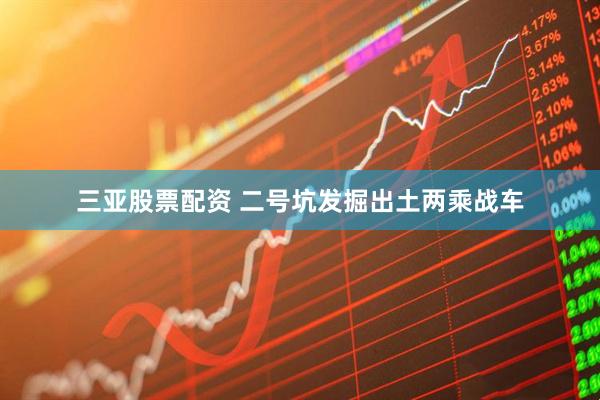 三亚股票配资 二号坑发掘出土两乘战车