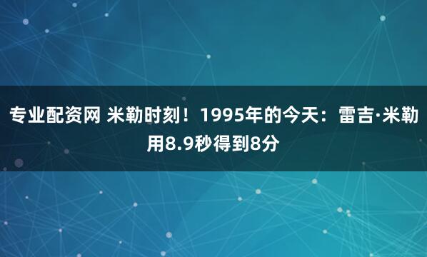 专业配资网 米勒时刻！1995年的今天：雷吉·米勒用8.9秒得到8分