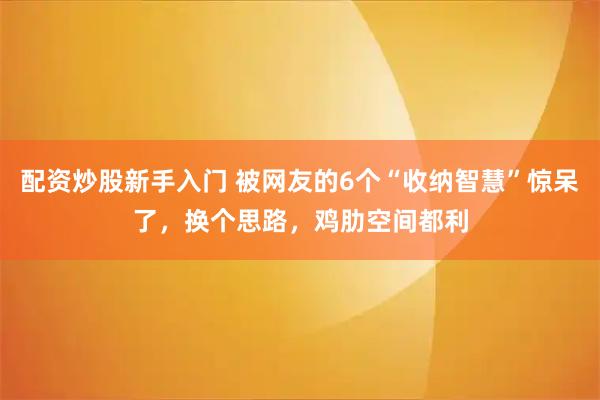 配资炒股新手入门 被网友的6个“收纳智慧”惊呆了，换个思路，鸡肋空间都利